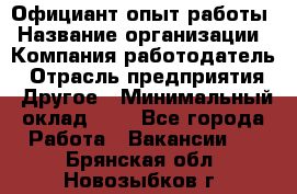 Официант-опыт работы › Название организации ­ Компания-работодатель › Отрасль предприятия ­ Другое › Минимальный оклад ­ 1 - Все города Работа » Вакансии   . Брянская обл.,Новозыбков г.